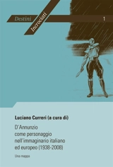 D'Annunzio come personaggio nell'immaginario italiano ed europeo (1938-2008) : Una mappa- Atti del convegno internazionale di Liège (19-20 Febbraio 2008) organizzat - Luciano Curreri