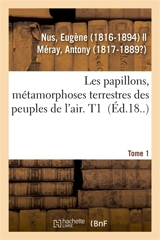 Les papillons, métamorphoses terrestres des peuples de l'air. Tome 1 - Eugène Nus
