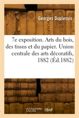 7e exposition. Arts du bois, des tissus et du papier. Union centrale des arts décoratifs, 1882 - Georges Duplessis