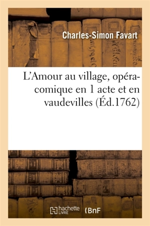 L'Amour au village, opéra-comique en 1 acte et en vaudevilles : Paris, Théâtre du fauxbourg S.-Germain, 3 février 1745. Nouvelle édition - Charles-Simon Favart