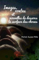 Images, contes & nouvelles de dessous la surface des choses - Michel Auzas-Mille