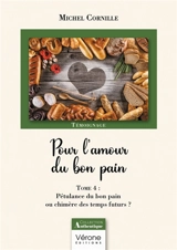 Pour l'amour du bon pain - Tome 4 : Pétulance du bon pain ou chimère des temps futurs ? - Michel Cornille
