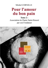 Pour l'amour du bon pain - Tome 2 : Association la Charte Saint-Honoré par son Fondateur - Michel Cornille