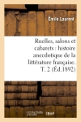 Ruelles, salons et cabarets : histoire anecdotique de la littérature française. T. 2 (Ed.1892) - Emile Laurent