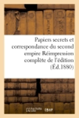 Papiers secrets et correspondance du second empire Réimpression complète de l'édition : de l'Imprimerie nationale, annotée et augmentée de nombreuses pièces publiées à l'étranger - Auguste Poulet-Malassis