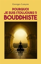 Pourquoi je suis (toujours !) bouddhiste - Georges Lançon