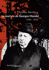 Le martyre de Georges Mandel : 1940-1944 - Antoine Mordacq