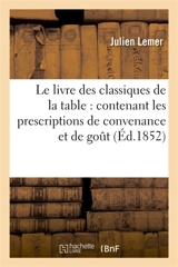 Le livre des classiques de la table : contenant les prescriptions de convenance et de gout : les aphorismes gastronomiques, les inventions culinaires et les anecdotes de table - Julien Lemer