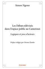 Les débats télévisés dans l’espace public au cameroun : Logiques et jeux d’acteurs Préface rédigée par Owono Zambo - Simon Ngono