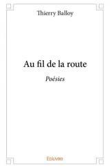 Au fil de la route : Poésies - Thierry Balloy