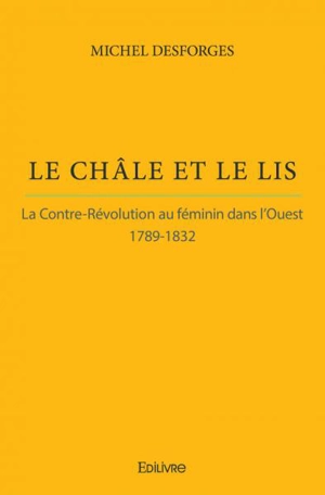 Le châle et le lis : La Contre-révolution au féminin dans l'Ouest : 1789-1832 - Michel Desforges