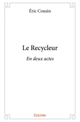 Le recycleur : En deux actes - Eric Cousin