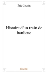 Histoire d'un train de banlieue - Eric Cousin