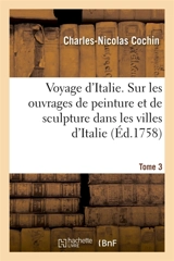 Voyage d'Italie. Tome 3 : Sur les ouvrages de peinture et de sculpture, qu'on voit dans les principales villes d'Italie - Charles-Nicolas Cochin
