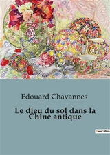 Le dieu du sol dans la Chine antique : Les mystères du culte ancestral révélé - Edouard Chavannes