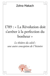 1789 : "la révolution doit s'arrêter à la perfection du bonheur" : Le théâtre du soleil: une autre conception de l'histoire. - Zohra Makach