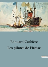 Les pilotes de l'Iroise : Un voyage épique à travers les périls et les triomphes de la mer - Edouard Corbière