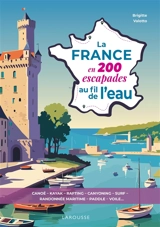 La France en 200 escapades au fil de l'eau : canoë, kayak, rafting, canyoning, surf, randonnée maritime, paddle, voile... - Brigitte Valotto