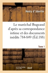 Le maréchal Bugeaud d'après sa correspondance intime et des documents inédits 1784-1849. Tome 1 - Henry d' Ideville