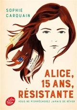 Alice, 15 ans, résistante : vous ne m'empêcherez jamais de rêver - Sophie Carquain