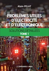 Problèmes utiles d'électricité et d'électronique : solutions détaillées. Vol. 1 - Alain Pelat
