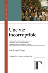 Une vie incorruptible : pour une évangélisation nouvelle par le bon usage des paraboles dans l'annonce du royaume de Dieu - Jean-François Froger