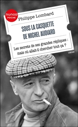 Sous la casquette de Michel Audiard : les secrets de ses grandes répliques : mais où allait-il chercher tout ça ? - Philippe Lombard