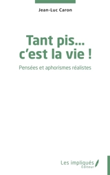 Tant pis... c'est la vie ! : pensées et aphorismes réalistes - Jean-Luc Caron