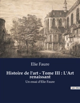 Histoire de l'art - Tome III : L'Art renaissant : Un essai d'Elie Faure - Elie Faure