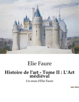 Histoire de l'art - Tome II : L'Art médiéval : Un essai d'Elie Faure - Elie Faure
