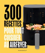 300 recettes pour tout cuisiner au Airfryer