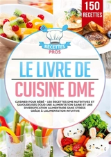 Le livre de cuisine DME : Cuisiner pour bébé : 150 recettes DME nutritives et savoureuses pour une alimentation saine et une diversification alimentaire sans stress grâce à l’alimentation intuitive - Pros, Recettes