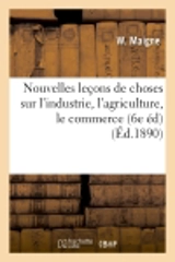 Nouvelles leçons de choses sur l'industrie, l'agriculture, le commerce (6e éd) (Ed.1890) - W. Maigne