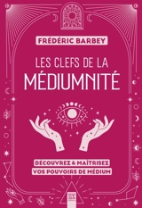 Les clefs de la médiumnité : découvrez & maîtrisez vos pouvoirs de médium - Frédéric Barbey