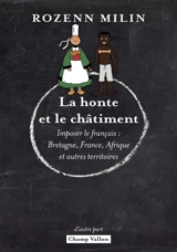 La honte et le châtiment : imposer le français : Bretagne, France, Afrique et autres territoires - Rozenn Milin