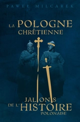 La Pologne chrétienne : jalons de l'histoire polonaise - Pawel Milcarek
