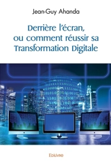 Derrière l'écran, ou comment réussir sa transformation digitale - Jean-Guy Ahanda