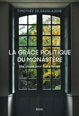 La grâce politique du monastère : une utopie pour notre temps - Timothée de Rauglaudre