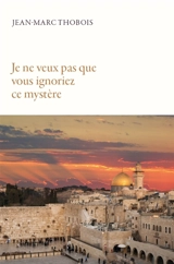 Je ne veux pas que vous ignoriez ce mystère - Jean-Marc Thobois