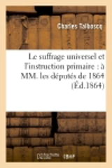 Le suffrage universel et l'instruction primaire : à MM. les députés de 1864 - Charles Talboscq