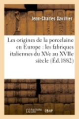 Les origines de la porcelaine en Europe : les fabriques italiennes du XVe au XVIIe siècle : avec une étude spéciale sur les porcelaines des Médicis, d'après des documents inédits - Jean-Charles Davillier