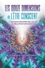 Les Douze dimensions de l'être conscient : Ses facultés spirituelles, sa réalité en expansion - Pierre Lessard
