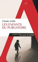 Les enfants du purgatoire : enquête inédite au coeur de la Brigade des mineurs de Marseille - Claude Ardid