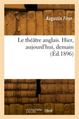 Le théâtre anglais. Hier, aujourd'hui, demain - Augustin Filon