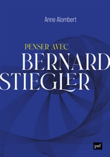 Penser avec Bernard Stiegler : de la philosophie des techniques à l'écologie politique - Anne Alombert