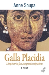 Galla Placidia : l'impératrice face aux grandes migrations : récit - Anne Soupa
