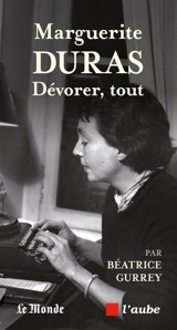 Marguerite Duras : dévorer, tout - Béatrice Gurrey
