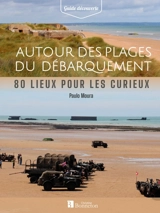 Autour des plages du Débarquement : 80 lieux pour les curieux - Paulo Moura