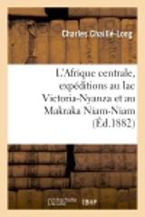 L'Afrique centrale, expéditions au lac Victoria-Nyanza et au Makraka Niam-Niam à l'ouest : du Nil blanc - Charles Chaillé-Long