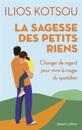 La sagesse des petits riens : changer de regard pour vivre la magie du quotidien - Ilios Kotsou